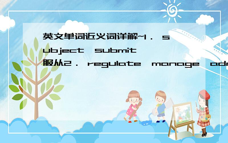 英文单词近义词详解~1． subject,submit 服从2． regulate,manage,administer管理 3.bare,vacant,hollow 空的4.invade,aggress侵略5.seize,arrest逮捕6.pronounce,announce宣布7.swing,sway,shake摇摆8.rap,knock敲打9.distinguish from ,id