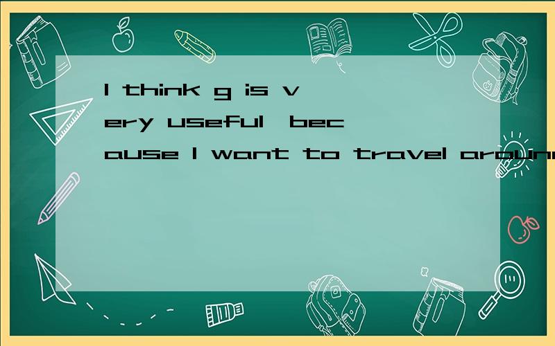 I think g is very useful,because I want to travel around the world (>^ω^