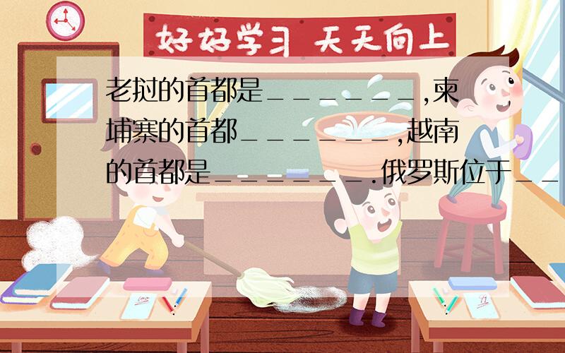 老挝的首都是______,柬埔寨的首都______,越南的首都是______.俄罗斯位于___洲部分.