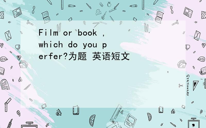 Film or book ,which do you perfer?为题 英语短文