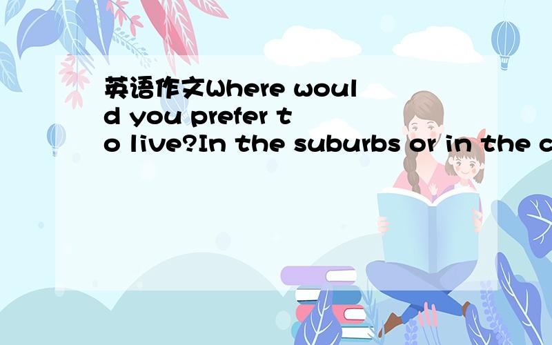 英语作文Where would you prefer to live?In the suburbs or in the city center写一篇80字左右的