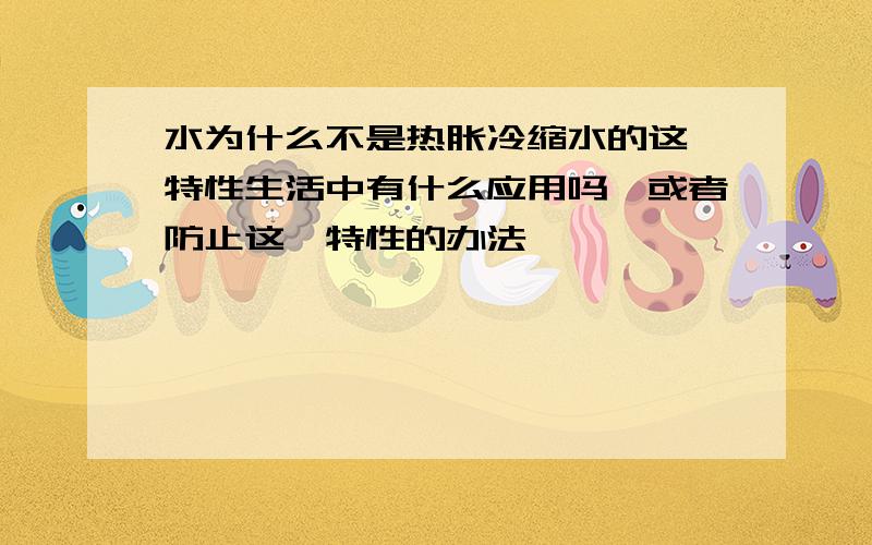 水为什么不是热胀冷缩水的这一特性生活中有什么应用吗,或者防止这一特性的办法