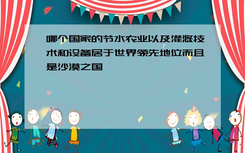 哪个国家的节水农业以及灌溉技术和设备居于世界领先地位而且是沙漠之国