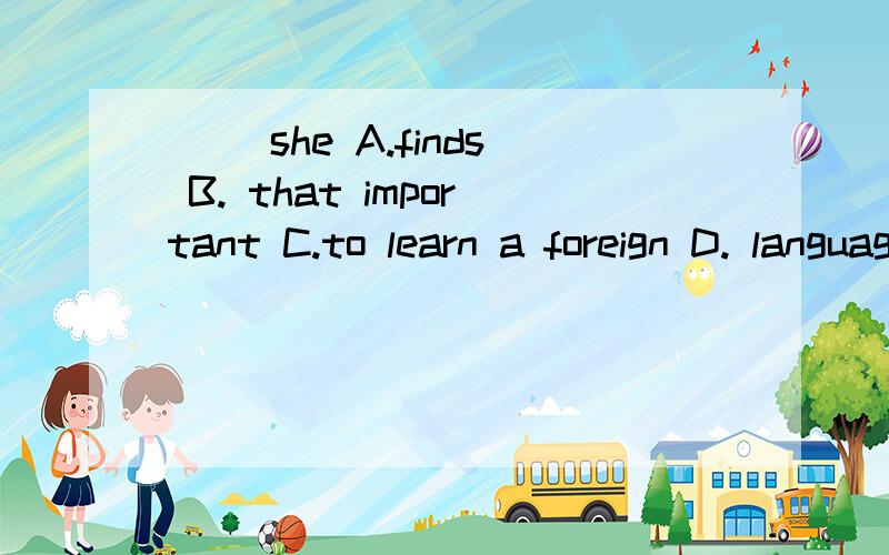 ( )she A.finds B. that important C.to learn a foreign D. language ______单句改错