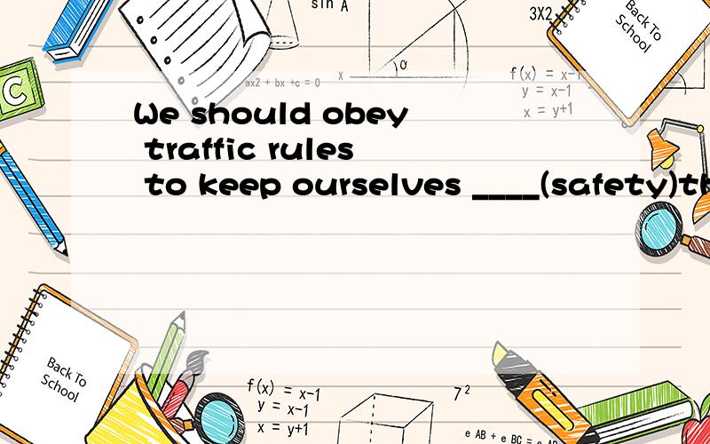 We should obey traffic rules to keep ourselves ____(safety)thank you .