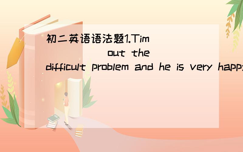 初二英语语法题1.Tim ______ out the difficult problem and he is very happy.( work )2.He raised his arm ______ his face from the blow.(protect)1.This kind of bread ______ sugar,wheat,milk and water.A.make from B.is made from C.is make up from D.