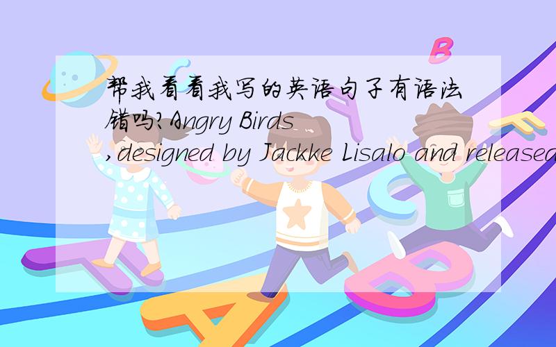 帮我看看我写的英语句子有语法错吗?Angry Birds,designed by Jackke Lisalo and released on December,2009,ranking the first of the most popular games in Apple Store.真心希望能指出我为什么那样写是错的，犯了什么语法