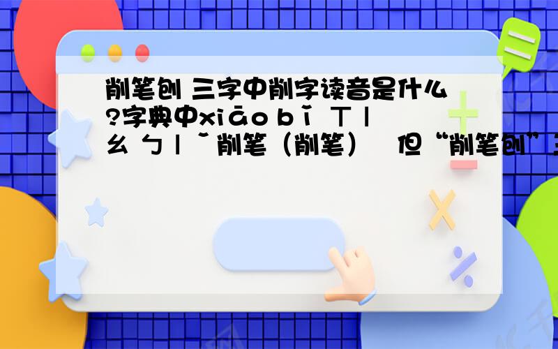 削笔刨 三字中削字读音是什么?字典中xiāo bǐ ㄒㄧㄠ ㄅㄧˇ削笔（削笔）　但“削笔刨”三字中削字读音是什么？