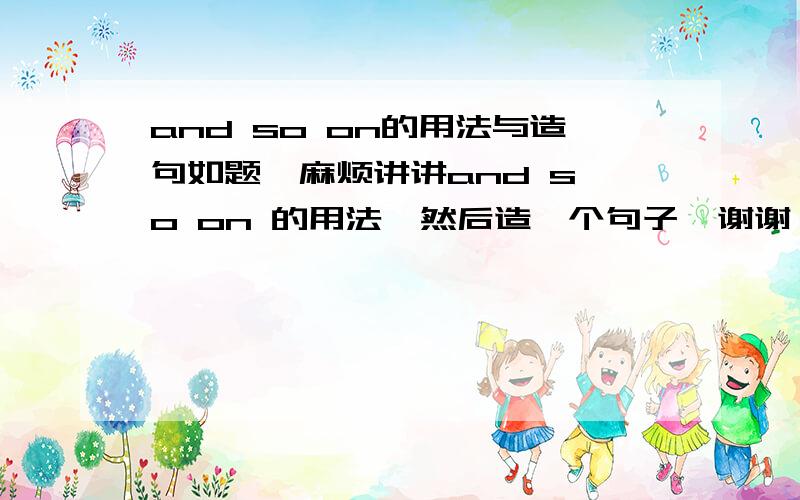 and so on的用法与造句如题  麻烦讲讲and so on 的用法  然后造一个句子  谢谢