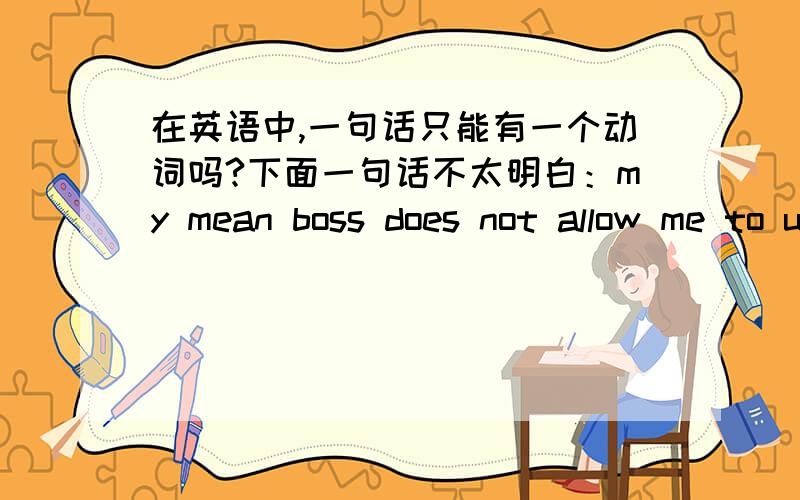 在英语中,一句话只能有一个动词吗?下面一句话不太明白：my mean boss does not allow me to ues the telephone.这句话中的allow 和use 的词性都是动词吗?