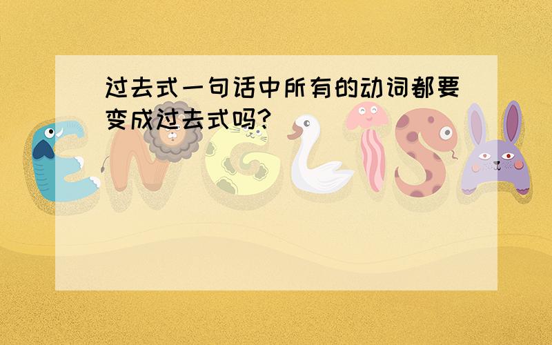 过去式一句话中所有的动词都要变成过去式吗?