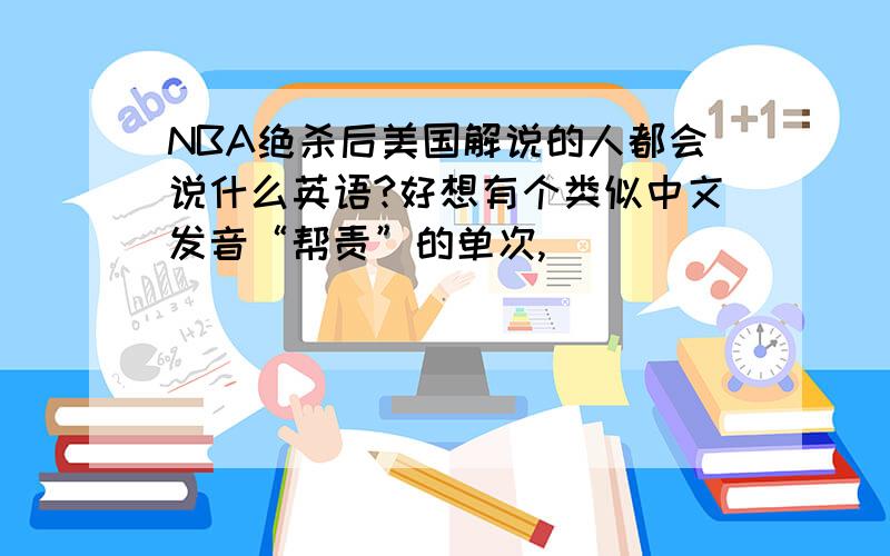 NBA绝杀后美国解说的人都会说什么英语?好想有个类似中文发音“帮责”的单次,