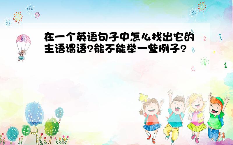 在一个英语句子中怎么找出它的主语谓语?能不能举一些例子?