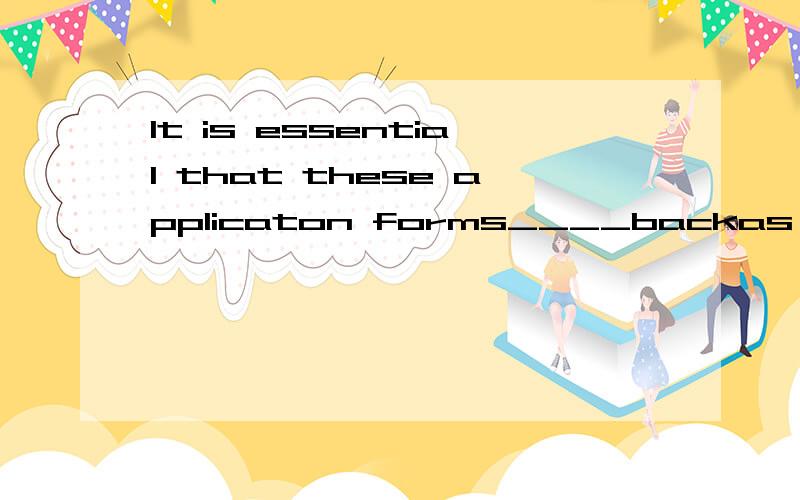 It is essential that these applicaton forms____backas soon as possibleA.must be sent sentb.will besentc,are sentd.be sent这题答案和强调句有关系吗?