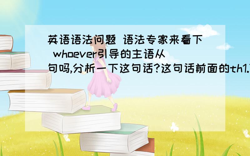 英语语法问题 语法专家来看下 whoever引导的主语从句吗,分析一下这句话?这句话前面的th1.The US ambassador assured the people of UK that whoever is responsible will be brought to justice.whoever is responsible will be brou