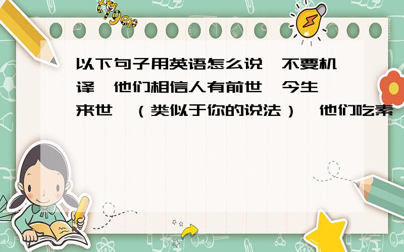 以下句子用英语怎么说,不要机译,他们相信人有前世,今生,来世,（类似于你的说法）,他们吃素,念经,祈祷家人平安健康.但是现在的年轻人越来越少相信佛教.