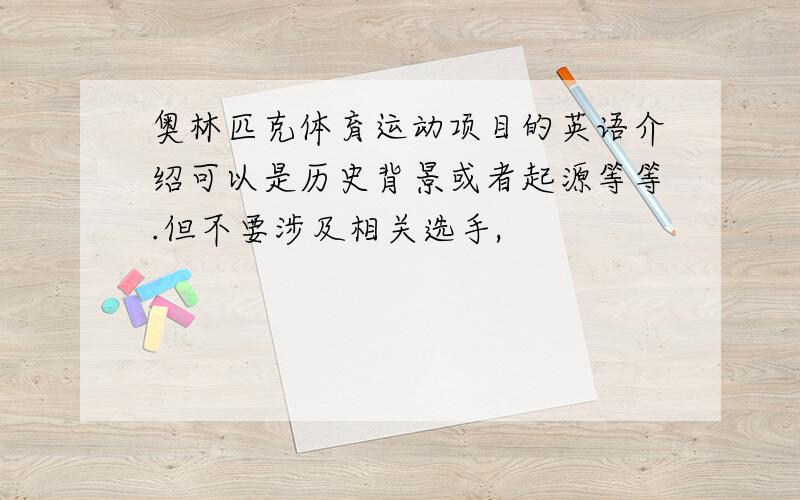 奥林匹克体育运动项目的英语介绍可以是历史背景或者起源等等.但不要涉及相关选手,