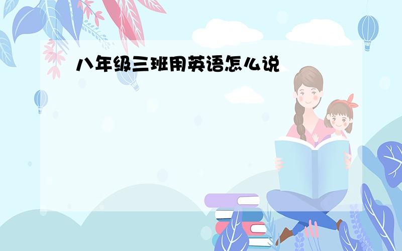 八年级三班用英语怎么说