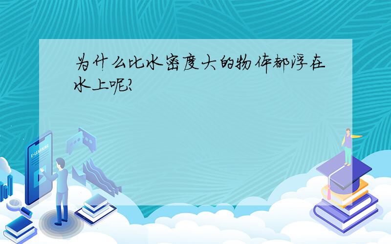 为什么比水密度大的物体都浮在水上呢?