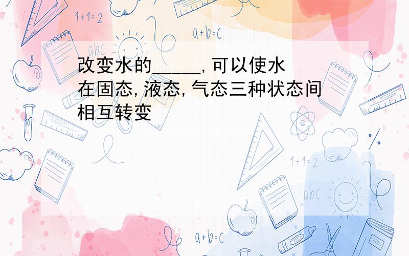 改变水的_____,可以使水在固态,液态,气态三种状态间相互转变