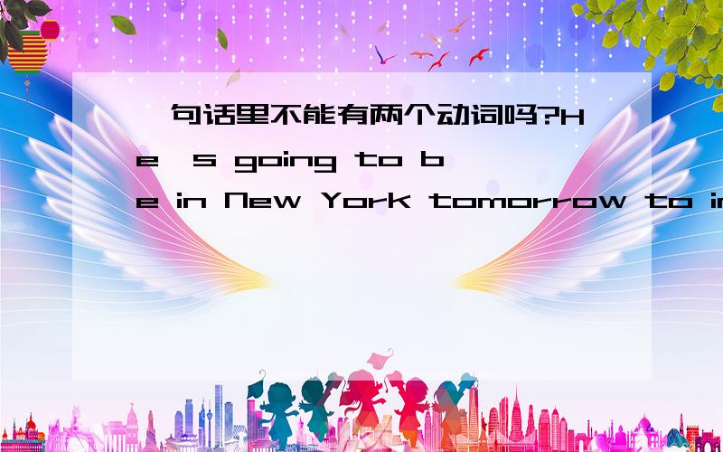 一句话里不能有两个动词吗?He's going to be in New York tomorrow to interview applicants for admission.这句话里的be动词前面不是也有动词is吗?