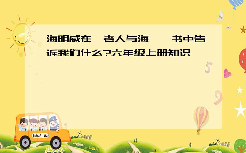 海明威在《老人与海》一书中告诉我们什么?六年级上册知识