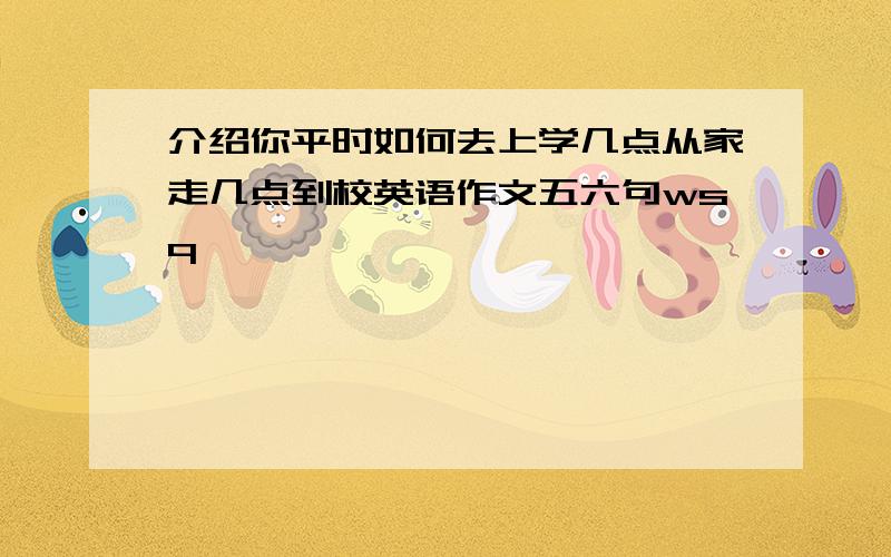 介绍你平时如何去上学几点从家走几点到校英语作文五六句wsq