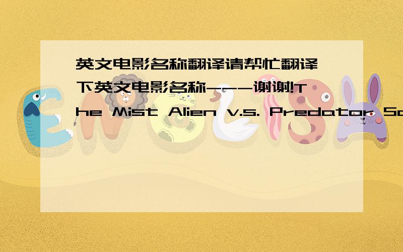 英文电影名称翻译请帮忙翻译一下英文电影名称---谢谢!The Mist Alien v.s. Predator Saw IV The Brave One Jumper CJ7 The Darjeeling Limited The Forbidden Kingdom 10,000 B.C. There Will Be Blood Doomsday The Assassination of Jesse Jam