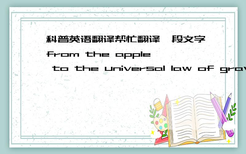 科普英语翻译帮忙翻译一段文字from the apple to the universal law of gravitationas in all such legends,this is almost certainly not true in its details,but the story contains elements of what actually happenedprobably the more correct wer