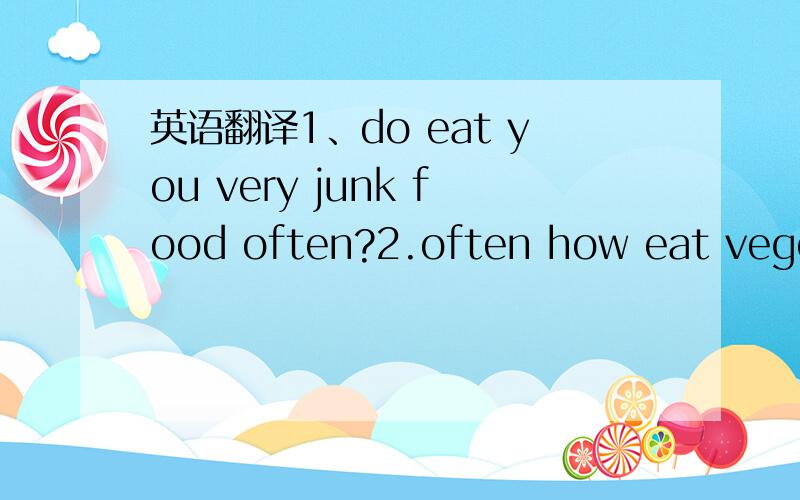 英语翻译1、do eat you very junk food often?2.often how eat vegetables you 3.was how school your trip 4.students had great a trip school the.5.were many there at actor the aquarium.6.don't I to want to go a for drive.7.do the dishes could you ple