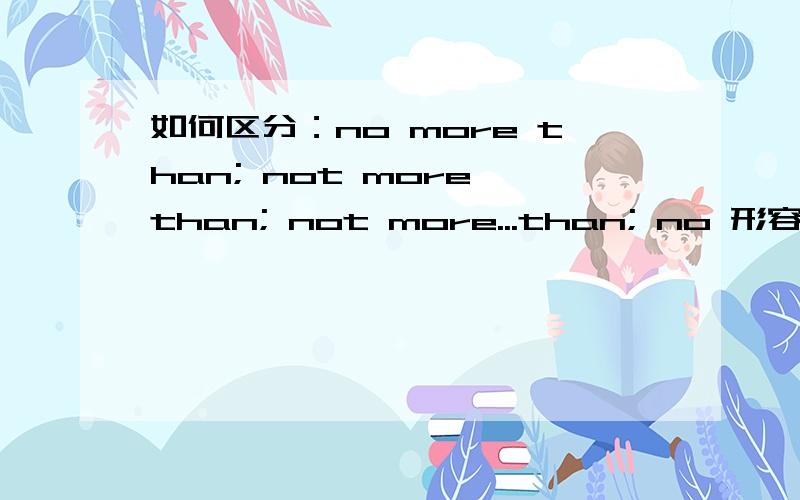 如何区分：no more than; not more than; not more...than; no 形容词比较近than; not 形容词比较级 than