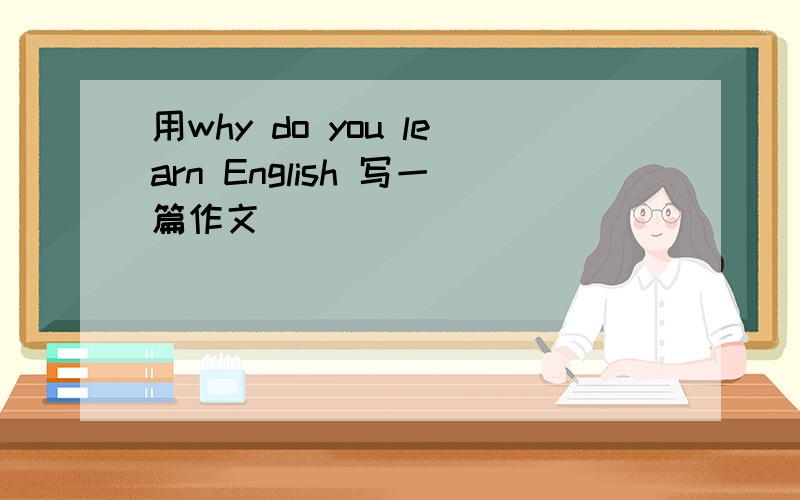 用why do you learn English 写一篇作文