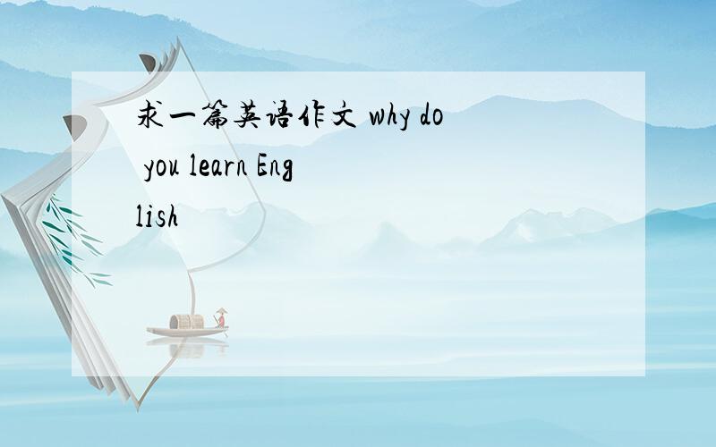 求一篇英语作文 why do you learn English