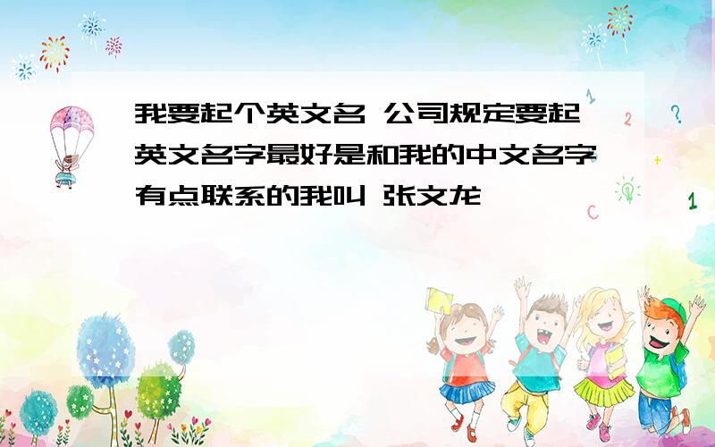 我要起个英文名 公司规定要起英文名字最好是和我的中文名字有点联系的我叫 张文龙