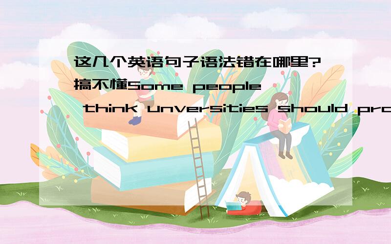 这几个英语句子语法错在哪里?搞不懂Some people think unversities should provide knowledge and skills relate to future career.Individuals alone cannot improve the environment,only bovernment and big companies can make a difference.Mainta