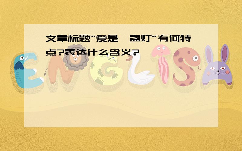 文章标题“爱是一盏灯”有何特点?表达什么含义?