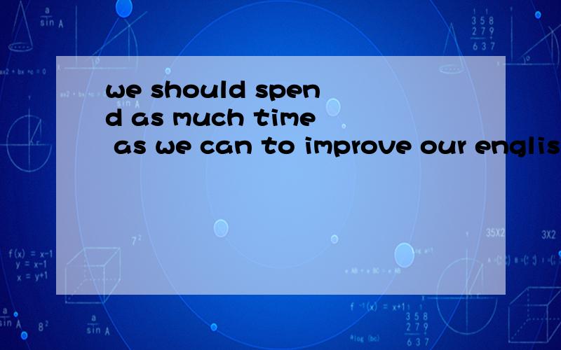 we should spend as much time as we can to improve our english.这个句子的疑问we should spend as much time as we can to improve our english.曾经做过这样一道题,spend 是要你填空的地方,我想spend 后面不能跟to所以填了pay,