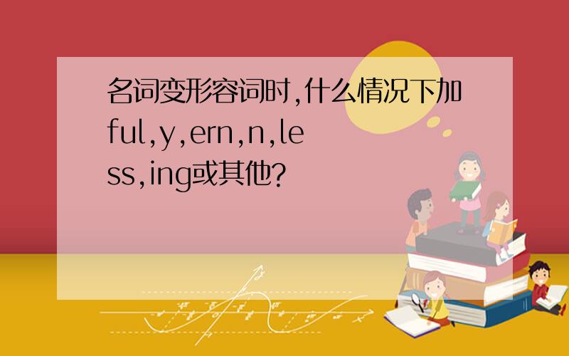 名词变形容词时,什么情况下加ful,y,ern,n,less,ing或其他?