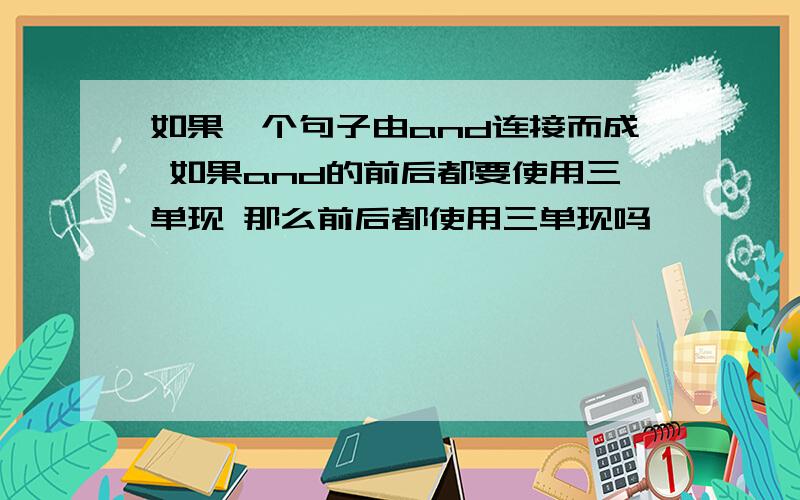 如果一个句子由and连接而成 如果and的前后都要使用三单现 那么前后都使用三单现吗