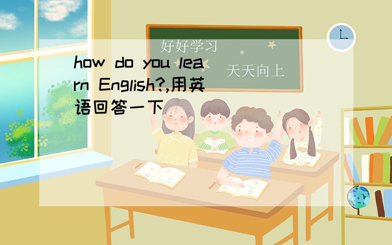 how do you learn English?,用英语回答一下