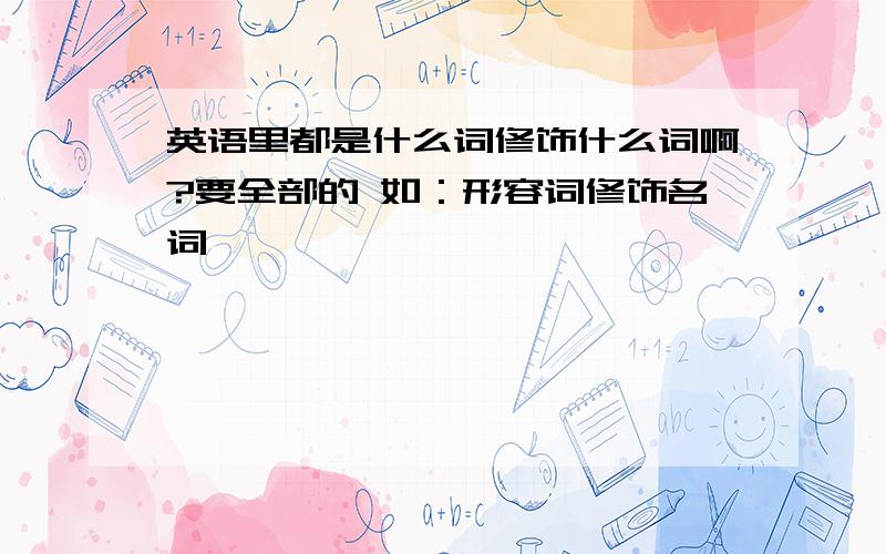 英语里都是什么词修饰什么词啊?要全部的 如：形容词修饰名词