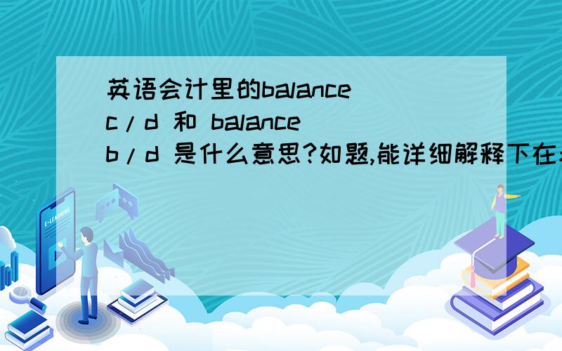 英语会计里的balance c/d 和 balance b/d 是什么意思?如题,能详细解释下在表格里是什么意思么?