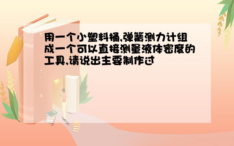 用一个小塑料桶,弹簧测力计组成一个可以直接测量液体密度的工具,请说出主要制作过