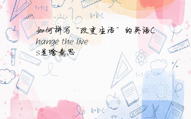 如何拼写“改变生活”的英语Change the lives是啥意思