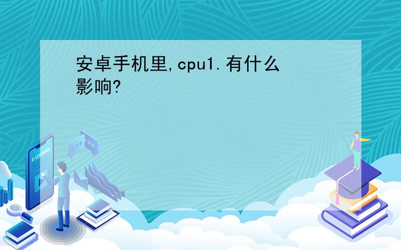 安卓手机里,cpu1.有什么影响?