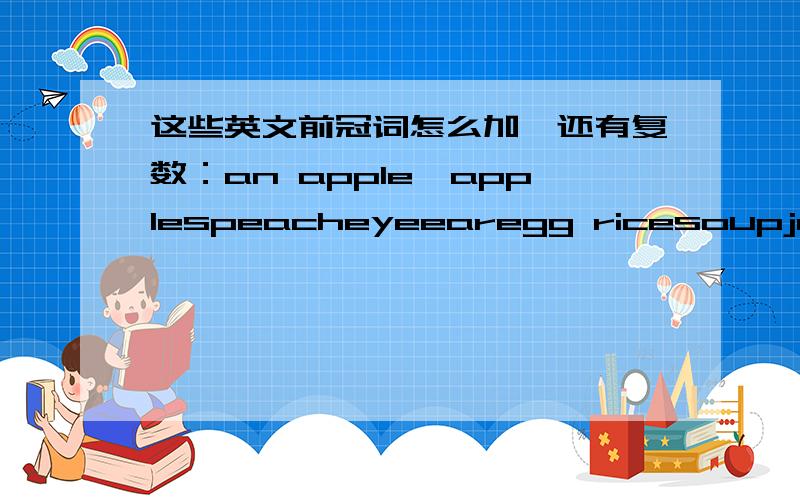 这些英文前冠词怎么加,还有复数：an apple,applespeacheyeearegg ricesoupjelly ice creammonkey sweetbicyclekite