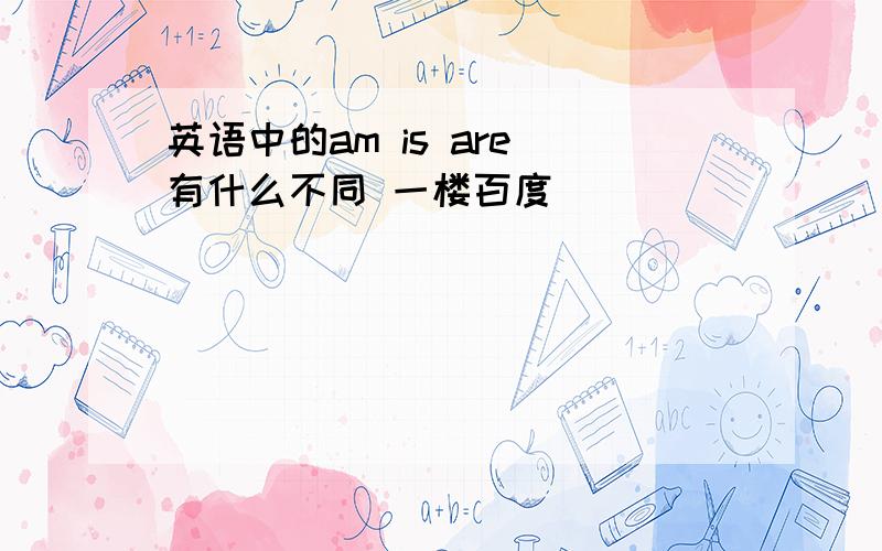 英语中的am is are 有什么不同 一楼百度