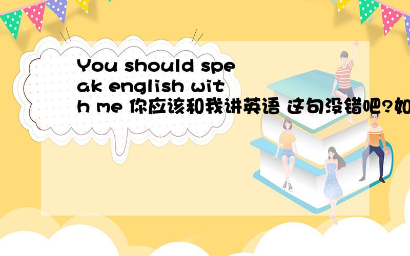 You should speak english with me 你应该和我讲英语 这句没错吧?如果没错.Speak 要不要加ing 哪类属于情态动词?情态动词都加原形是吗?