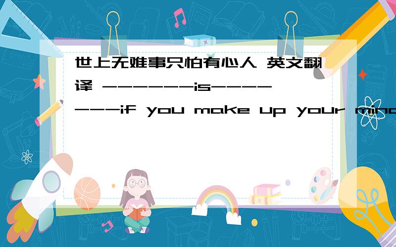 世上无难事只怕有心人 英文翻译 ------is-------if you make up your mind to do it.横线上填?