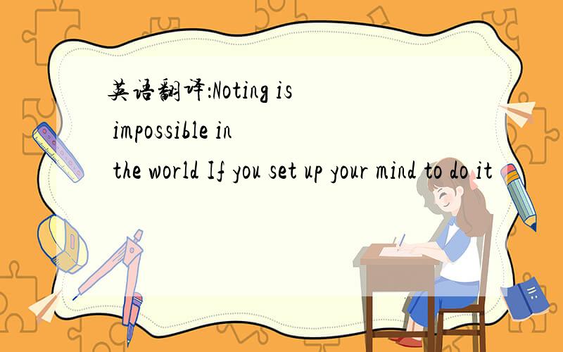 英语翻译：Noting is impossible in the world If you set up your mind to do it